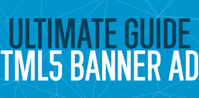 The Ultimate Guide To HTML5 Banner Ads: Everything You Need To Know