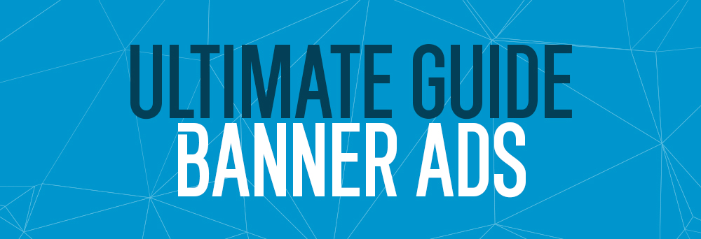 The Ultimate Guide to Display Banner Ads: Everything You Need to Know