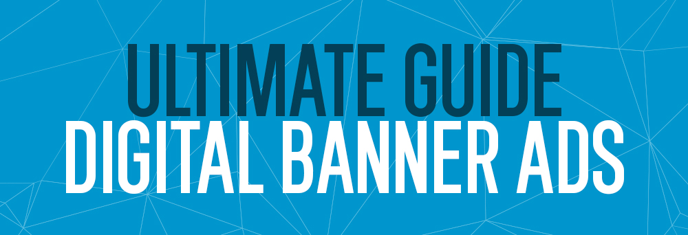 The Ultimate Guide to Digital Banner Ads: Everything You Need to Know