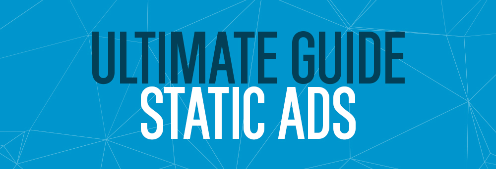 The Ultimate Guide to Static Ads: Everything You Need to Know